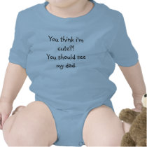 You think i'm cute?! You should see my dad. Tee Shirt