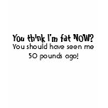 You think I'm fat NOW? You should have seen me 50 Tshirt