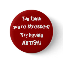 You thinkyou're stressed? Try having AUTISM! buttons by MishMoshTees You thinkyou're stressed? Try having AUTISM! buttons