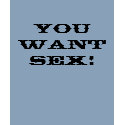 YOU WANT SEX! t-shirts