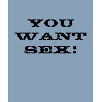 YOU WANT SEX! t-shirts