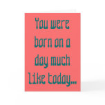 You were born on a day much like today... cards