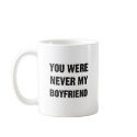 YOU WERE NEVER MY BOYFRIEND mugs by Shirtuosity YOU WERE NEVER MY BOYFRIEND mugs