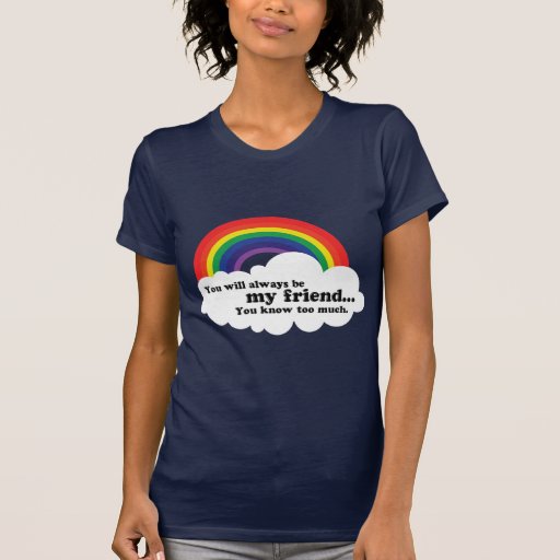 You will always be my friend, (you know too much) tshirts
