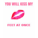 YOU WILL KISS MY FEET AT ONCE t-shirts