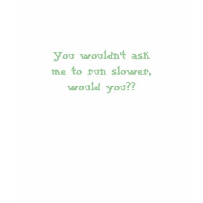 You wouldn't ask me to run slower, would you?? shirts by guerilla_grrls