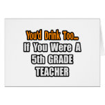 You'd Drink Too...5th Grade Teacher Cards