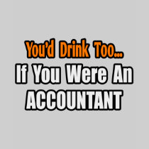 You'd Drink Too...Accountant Tshirt