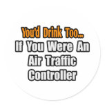 You'd Drink Too...Air Traffic Controller Stickers