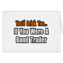 You'd Drink Too...Bond Trader Greeting Cards