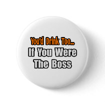 You'd Drink Too...Boss Pin