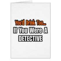 You'd Drink Too...Detective Greeting Cards