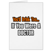 You'd Drink Too...Doctor Greeting Card