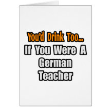 You'd Drink Too...German Teacher Card