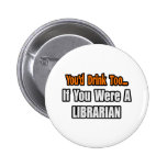 You'd Drink Too...Librarian Pins