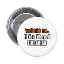 You'd Drink Too...Librarian buttons