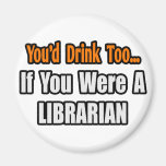 You'd Drink Too...Librarian Refrigerator Magnet
