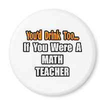 You'd Drink Too...Math Teacher magnets