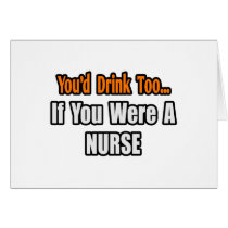 You'd Drink Too...Nurse cards