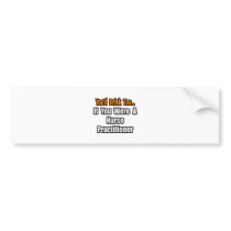 You'd Drink Too...Nurse Practitioner bumper stickers