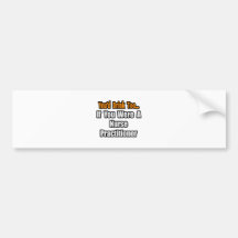 You'd Drink Too...Nurse Practitioner Bumper Sticker