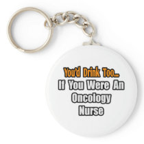 You'd Drink Too...Oncology Nurse keychains