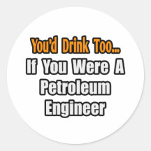 You'd Drink Too...Petroleum Engineer Round Stickers