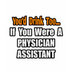 You'd Drink Too...Physician Assistant T-shirts