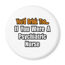 You'd Drink Too...Psychiatric Nurse Refrigerator Magnets