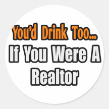You'd Drink Too...Realtor Round Sticker