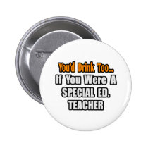 You'd Drink Too...Special Ed. Teacher Buttons