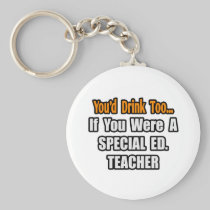 You'd Drink Too...Special Ed. Teacher Key Chains