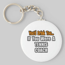 You'd Drink Too...Tennis Coach Keychains