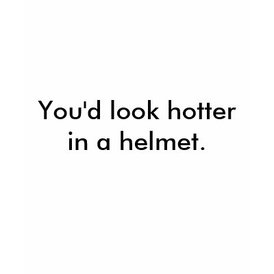 You'd look hotter in a helmet. t-shirts by safetyissexy