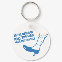 You'll Never Be Half the Man Your Mother Was keychains