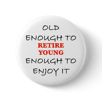 Young Enough to Retire buttons