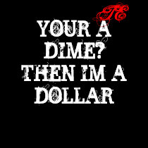 YOUR A DIME?THEN IM A DOLLAR, TE t-shirts by teclothing YOUR A DIME?THEN IM A DOLLAR, TE t-shirts