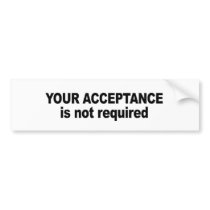 Your acceptance is not required bumper sticker