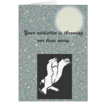 Your addiction is throwing our lives away... cards