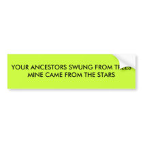 YOUR ANCESTORS SWUNG FROM TREES MINE CAME FROM... bumper stickers by BrianDavid944 YOUR ANCESTORS SWUNG FROM TREES MINE CAME FROM... bumper stickers