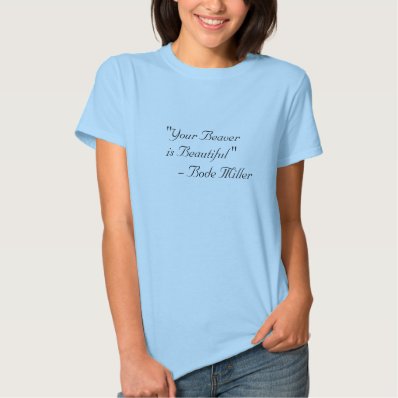&quot;Your Beaver is Beautiful &quot;         - Bode Miller T Shirt