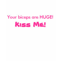 Your biceps are HUGE!, Kiss Me! t-shirts