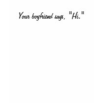 Your boyfriend says, "Hi." t-shirts