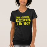 Your boyfriend thinks I'm hot Tee Shirt