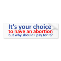Your choice to abort, why do I pay? Bumper Stickers