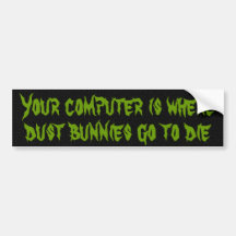Your computer is where dust bunnies go to die bumper stickers