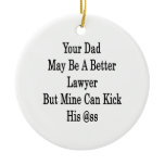 Your Dad May Be A Better Lawyer But Mine Can Kick Christmas Ornament
