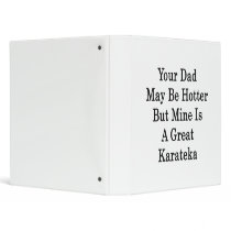 Your Dad May Be Hotter But Mine Is A Great Karatek 3 Ring Binder