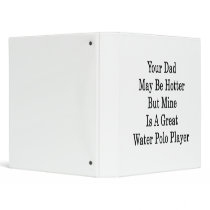 Your Dad May Be Hotter But Mine Is A Great Water P Vinyl Binders