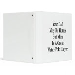 Your Dad May Be Hotter But Mine Is A Great Water P binders